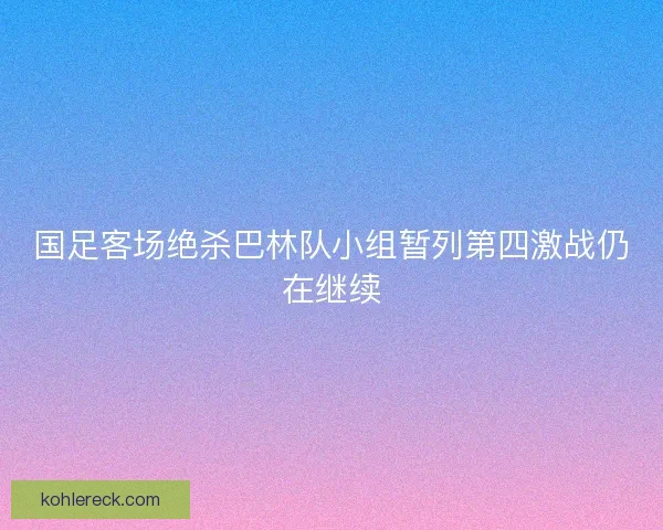 国足客场绝杀巴林队小组暂列第四激战仍在继续