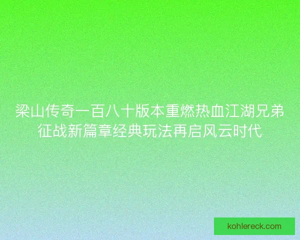 梁山传奇一百八十版本重燃热血江湖兄弟征战新篇章经典玩法再启风云时代