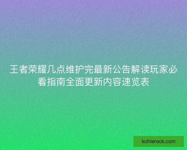 王者荣耀几点维护完最新公告解读玩家必看指南全面更新内容速览表