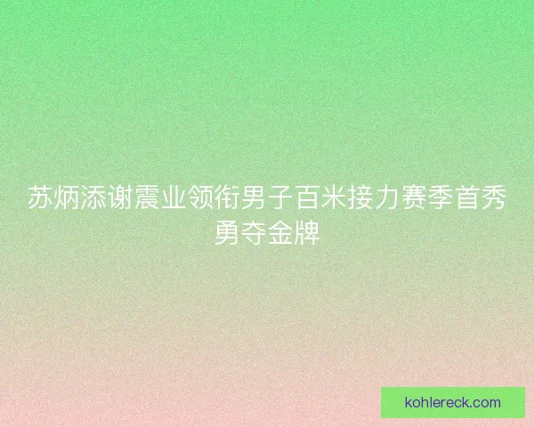 苏炳添谢震业领衔男子百米接力赛季首秀勇夺金牌