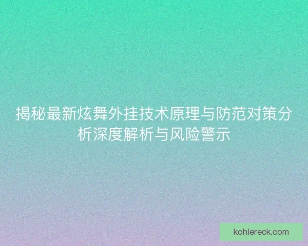 揭秘最新炫舞外挂技术原理与防范对策分析深度解析与风险警示