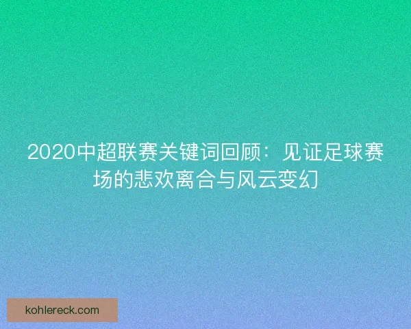 2020中超联赛关键词回顾：见证足球赛场的悲欢离合与风云变幻