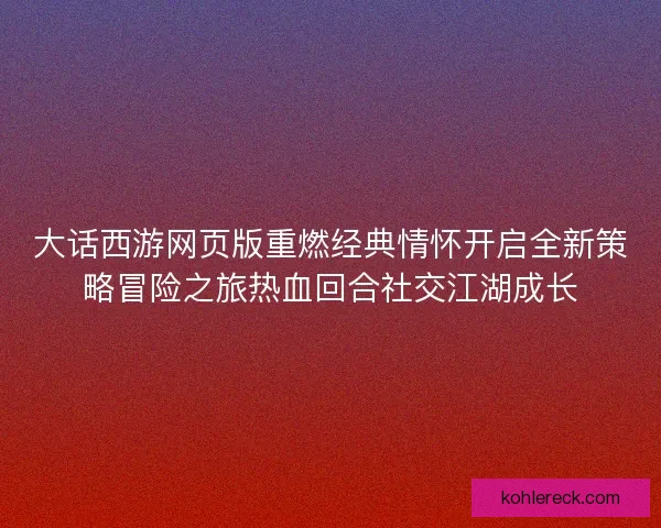 大话西游网页版重燃经典情怀开启全新策略冒险之旅热血回合社交江湖成长